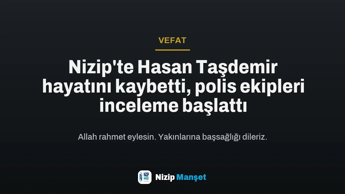 Nizip'te Hasan Taşdemir hayatını kaybetti, polis ekipleri inceleme başlattı