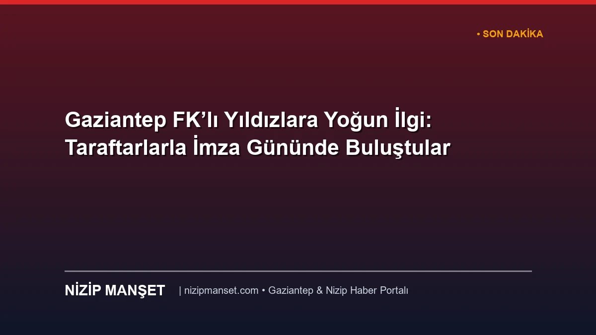 Gaziantep FK’lı Yıldızlara Yoğun İlgi: Taraftarlarla İmza Gününde Buluştular