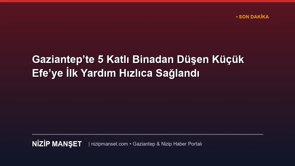 Gaziantep’te 5 Katlı Binadan Düşen Küçük Efe’ye İlk Yardım Hızlıca Sağlandı