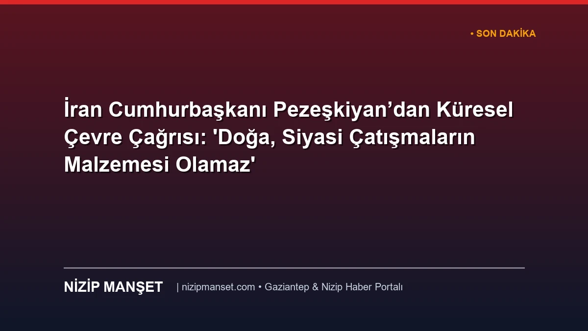 İran Cumhurbaşkanı Pezeşkiyan’dan Küresel Çevre Çağrısı: 'Doğa, Siyasi Çatışmaların Malzemesi Olamaz'