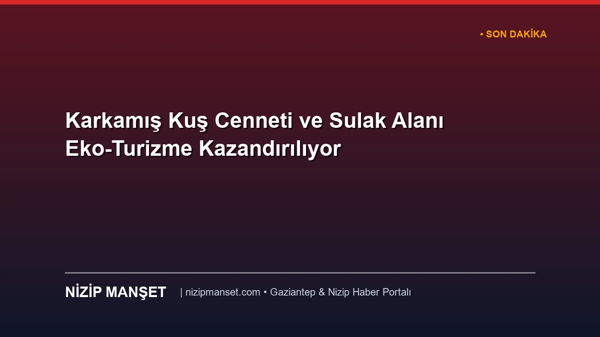 Karkamış Kuş Cenneti ve Sulak Alanı Eko-Turizme Kazandırılıyor