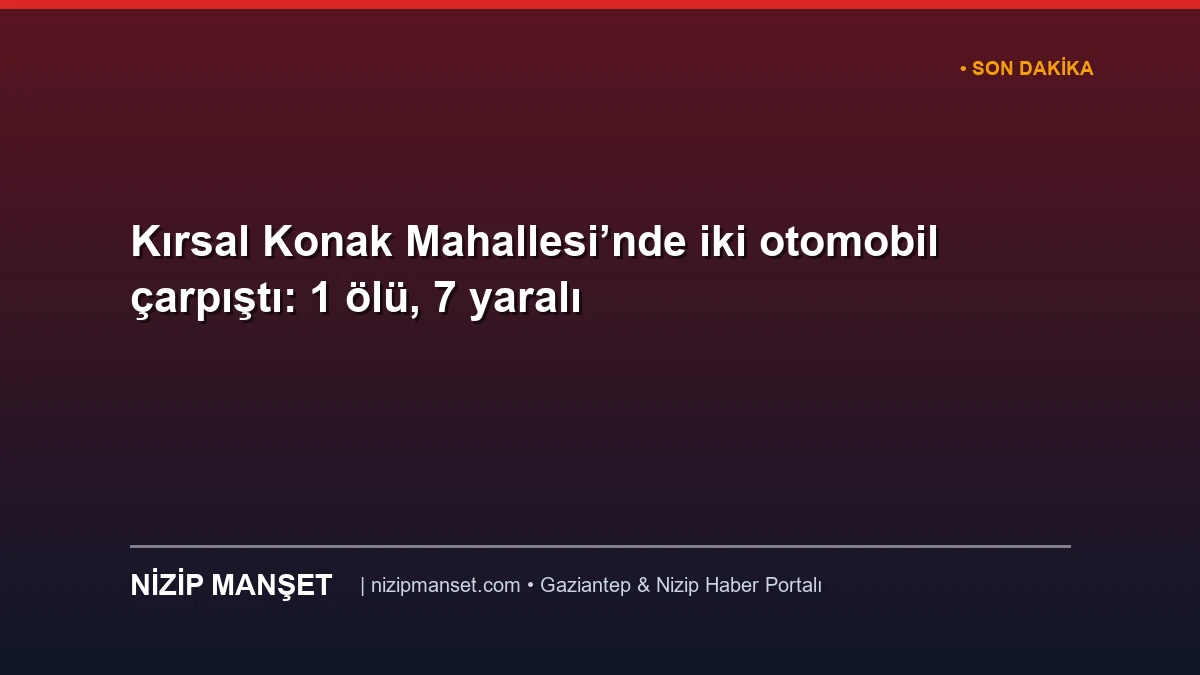 Kırsal Konak Mahallesi’nde iki otomobil çarpıştı: 1 ölü, 7 yaralı