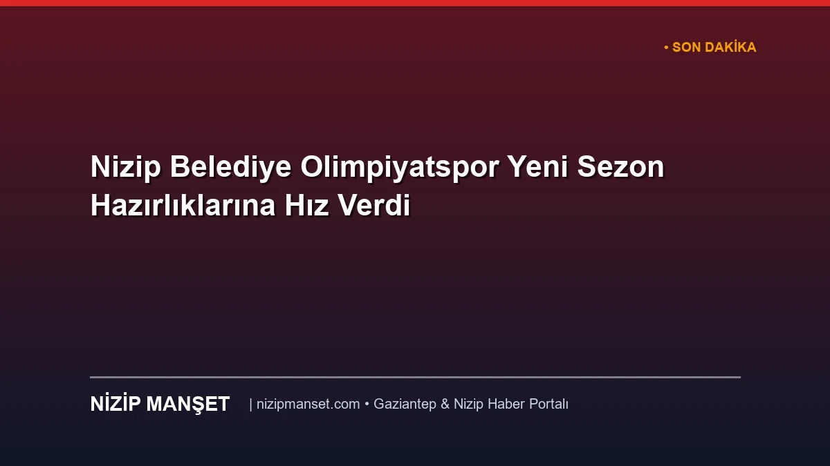 Nizip Belediye Olimpiyatspor Yeni Sezon Hazırlıklarına Hız Verdi