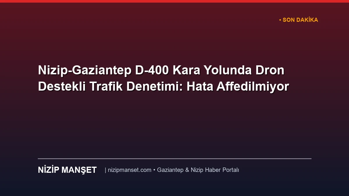 Nizip-Gaziantep D-400 Kara Yolunda Dron Destekli Trafik Denetimi: Hata Affedilmiyor