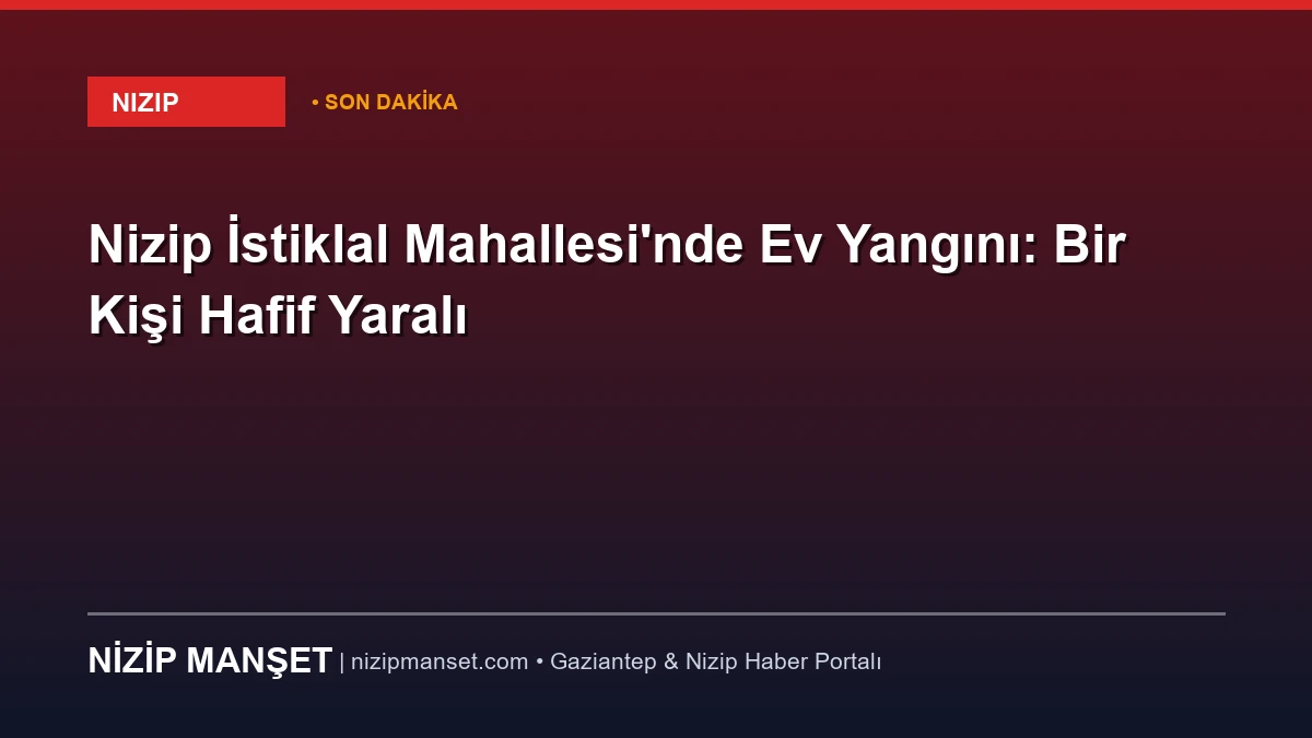 Nizip İstiklal Mahallesi'nde Ev Yangını: Bir Kişi Hafif Yaralı