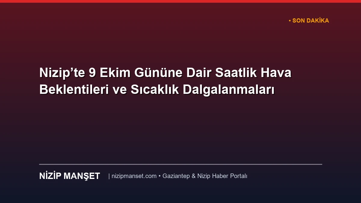 Nizip’te 9 Ekim Gününe Dair Saatlik Hava Beklentileri ve Sıcaklık Dalgalanmaları