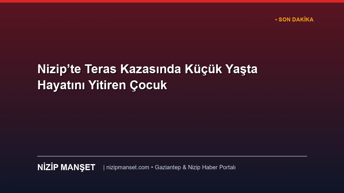 Nizip’te Teras Kazasında Küçük Yaşta Hayatını Yitiren Çocuk