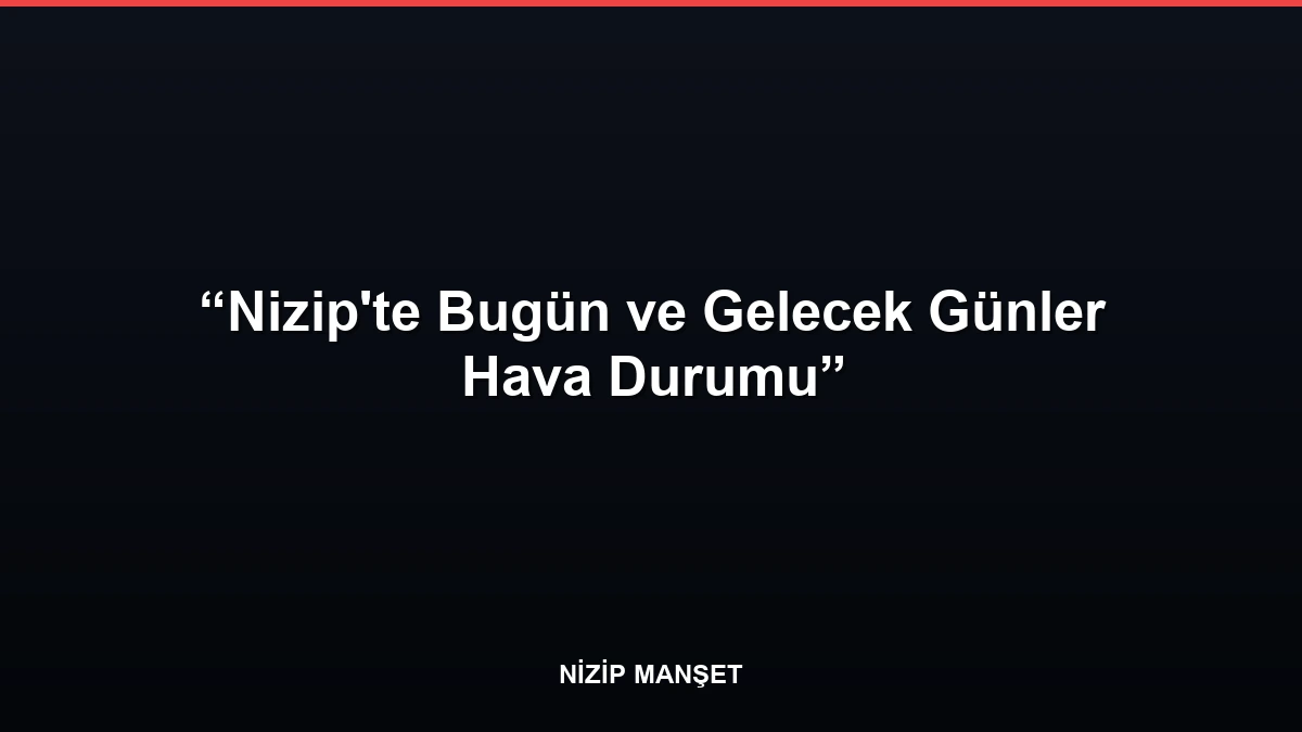 Nizip'te Bugün ve Gelecek Günler Hava Durumu