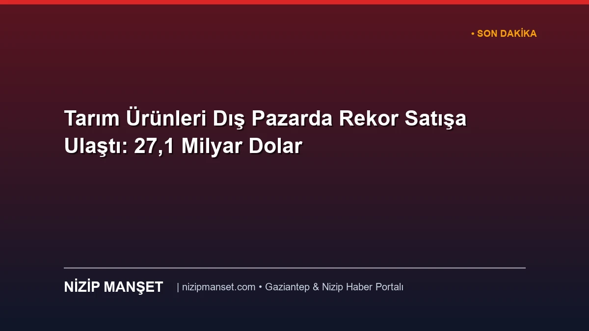 Tarım Ürünleri Dış Pazarda Rekor Satışa Ulaştı: 27,1 Milyar Dolar
