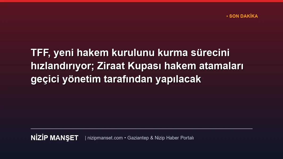 TFF, yeni hakem kurulunu kurma sürecini hızlandırıyor; Ziraat Kupası hakem atamaları geçici yönetim tarafından yapılacak