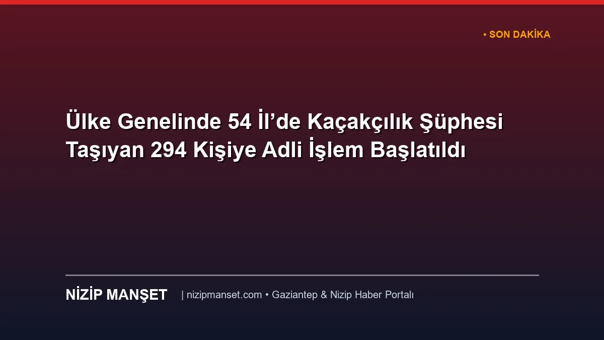 Ülke Genelinde 54 İl’de Kaçakçılık Şüphesi Taşıyan 294 Kişiye Adli İşlem Başlatıldı