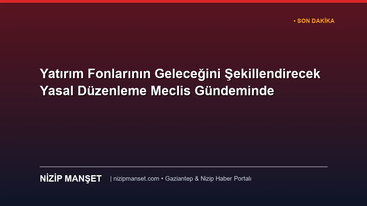 Yatırım Fonlarının Geleceğini Şekillendirecek Yasal Düzenleme Meclis Gündeminde