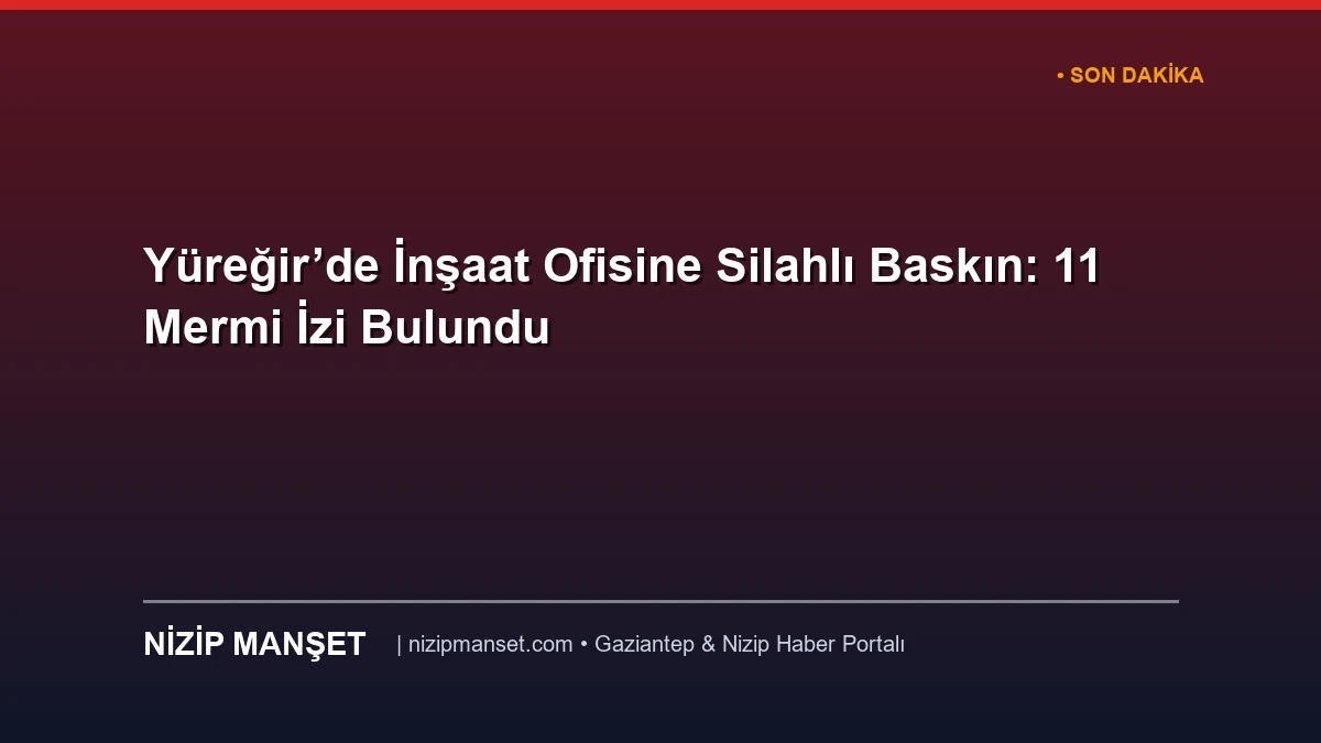 Yüreğir’de İnşaat Ofisine Silahlı Baskın: 11 Mermi İzi Bulundu