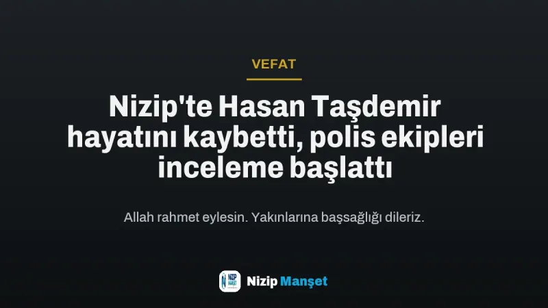 Nizip'te Hasan Taşdemir hayatını kaybetti, polis ekipleri inceleme başlattı