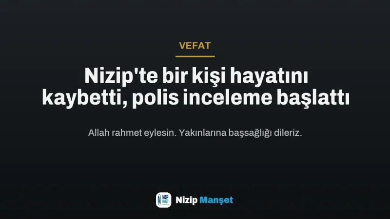 Nizip'te bir kişi hayatını kaybetti, polis inceleme başlattı