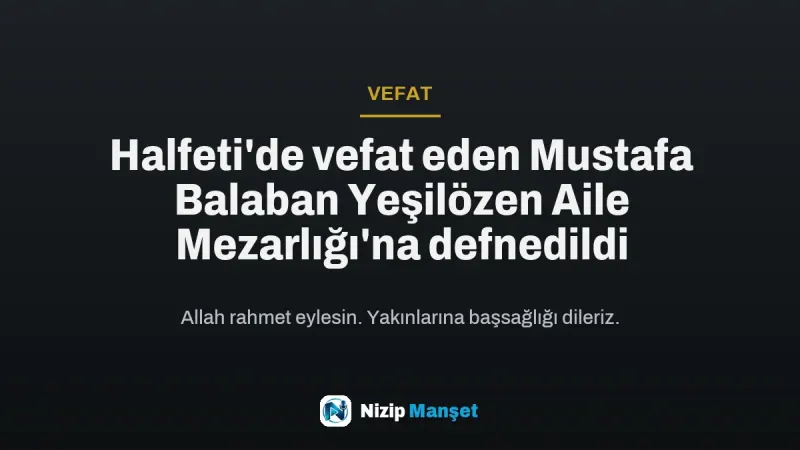 Halfeti'de vefat eden Mustafa Balaban Yeşilözen Aile Mezarlığı'na defnedildi